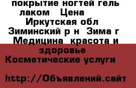 покрытие ногтей гель-лаком › Цена ­ 400 - Иркутская обл., Зиминский р-н, Зима г. Медицина, красота и здоровье » Косметические услуги   